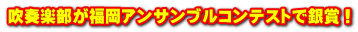 吹奏楽部が福岡アンサンブルコンテストで銀賞!