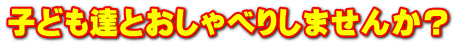 子ども達とおしゃべりしませんか?