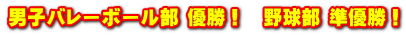 男子バレーボール部 優勝! 野球部 準優勝!